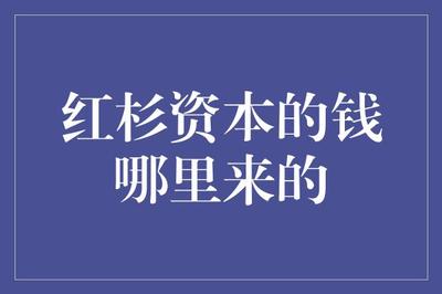 紅杉資本的錢哪里來的 從科技巨頭的崛起到創(chuàng)新項(xiàng)目的投資